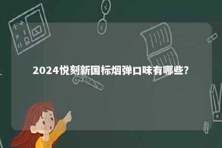 2024悦刻新国标烟弹口味有哪些
？ 